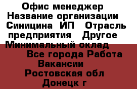 Офис-менеджер › Название организации ­ Синицина, ИП › Отрасль предприятия ­ Другое › Минимальный оклад ­ 17 490 - Все города Работа » Вакансии   . Ростовская обл.,Донецк г.